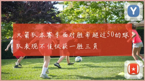 火箭队本赛季面对胜率超过50的球队表现不佳仅获一胜三负
