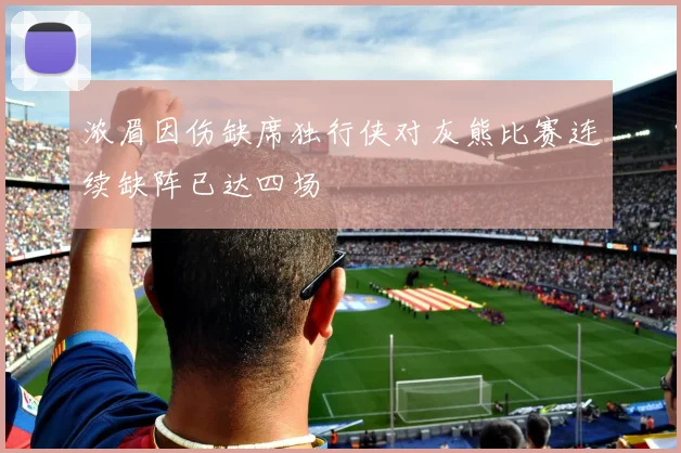 浓眉因伤缺席独行侠对灰熊比赛连续缺阵已达四场