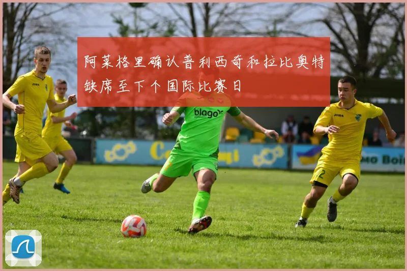 阿莱格里确认普利西奇和拉比奥特缺席至下个国际比赛日