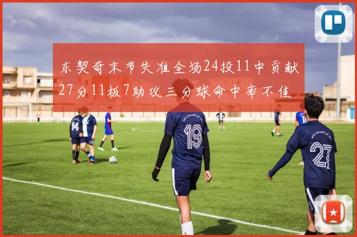 东契奇末节失准全场24投11中贡献27分11板7助攻三分球命中率不佳