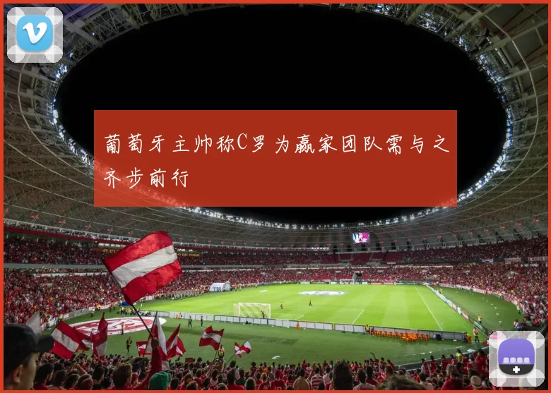 葡萄牙主帅称C罗为赢家团队需与之齐步前行