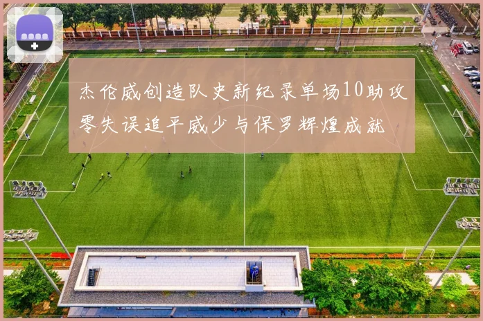杰伦威创造队史新纪录单场10助攻零失误追平威少与保罗辉煌成就