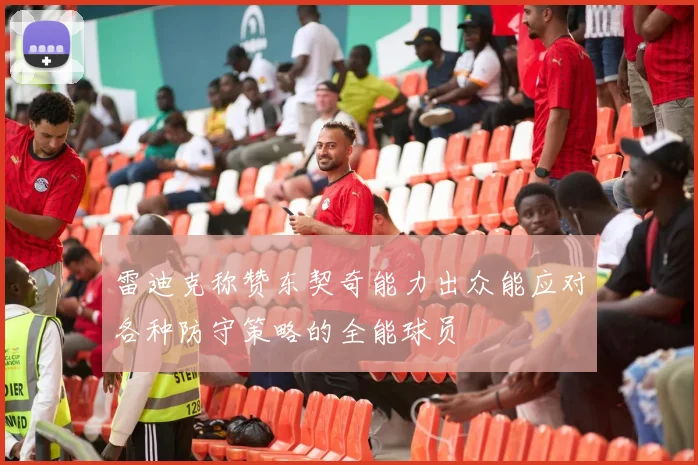 雷迪克称赞东契奇能力出众能应对各种防守策略的全能球员