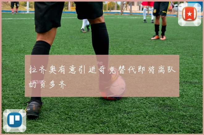 拉齐奥有意引进奇克替代即将离队的贡多齐