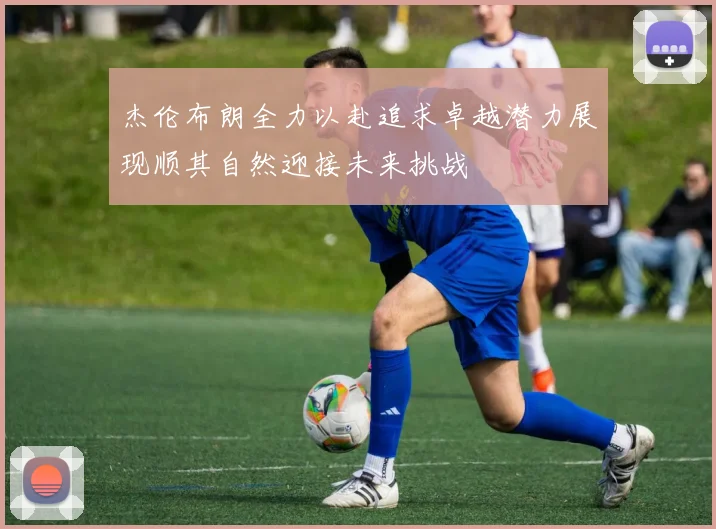 杰伦布朗全力以赴追求卓越潜力展现顺其自然迎接未来挑战