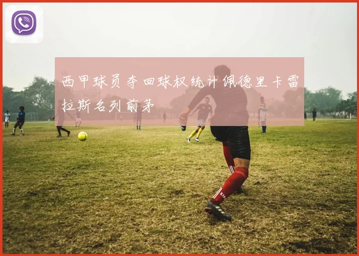 西甲球员夺回球权统计佩德里卡雷拉斯名列前茅
