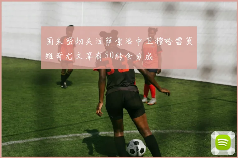 国米密切关注萨索洛中卫穆哈雷莫维奇尤文享有50转会分成